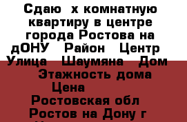 Сдаю 3х комнатную квартиру в центре города Ростова-на-дОНУ › Район ­ Центр › Улица ­ Шаумяна › Дом ­ 54 › Этажность дома ­ 6 › Цена ­ 30 000 - Ростовская обл., Ростов-на-Дону г. Недвижимость » Квартиры аренда   